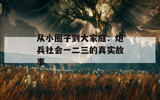 從小圈子到大家庭：炮兵社會(huì)一二三的真實(shí)故事