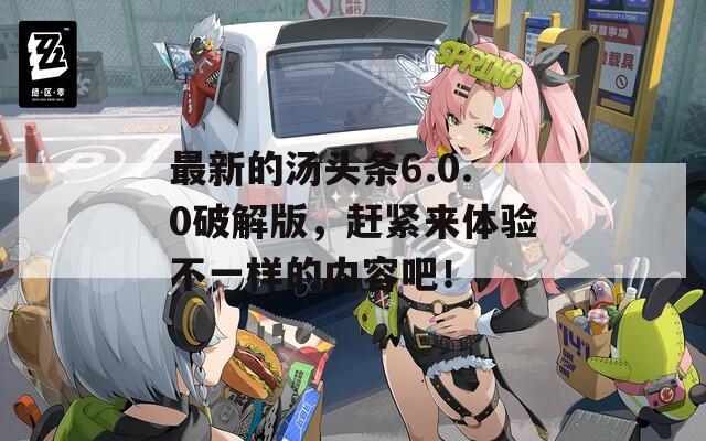 最新的湯頭條6.0.0破解版，趕緊來(lái)體驗(yàn)不一樣的內(nèi)容吧！