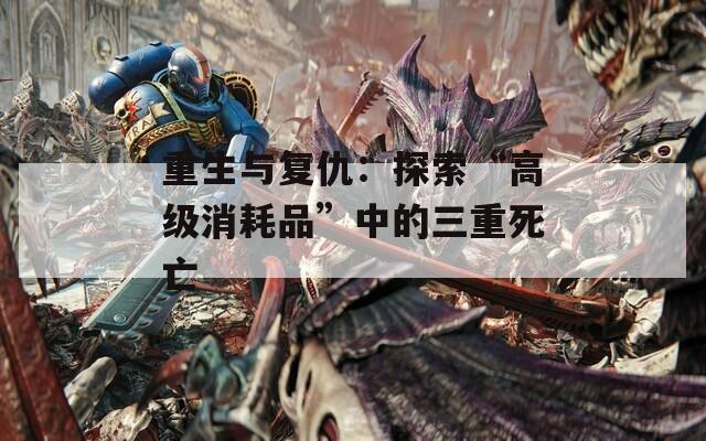 重生與復(fù)仇：探索“高級(jí)消耗品”中的三重死亡