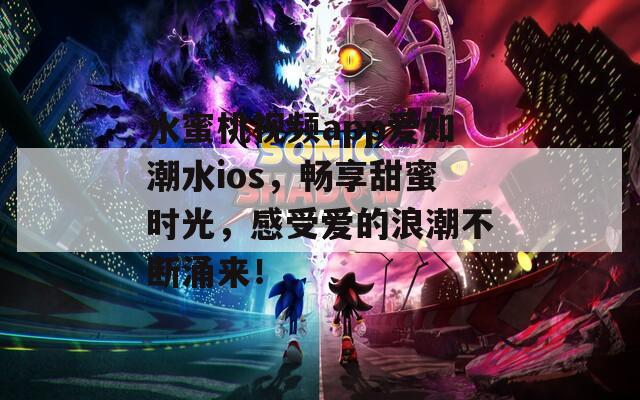 水蜜桃視頻app愛如潮水ios，暢享甜蜜時光，感受愛的浪潮不斷涌來！