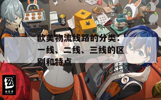 歐美物流線路的分類：一線、二線、三線的區(qū)別和特點(diǎn)
