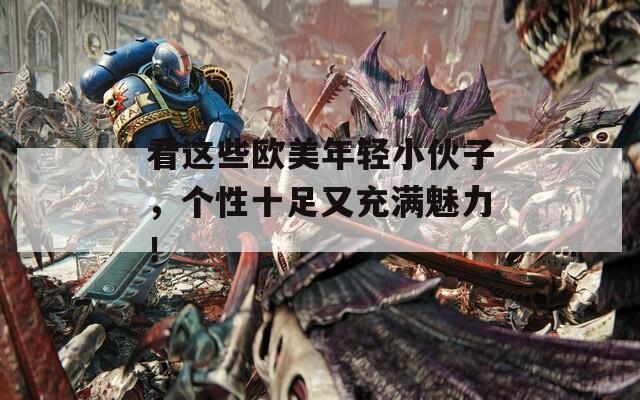 看這些歐美年輕小伙子，個性十足又充滿魅力！