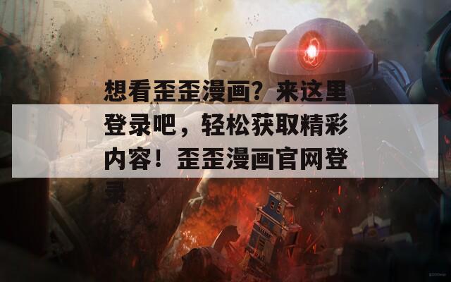 想看歪歪漫畫？來這里登錄吧，輕松獲取精彩內(nèi)容！歪歪漫畫官網(wǎng)登錄
