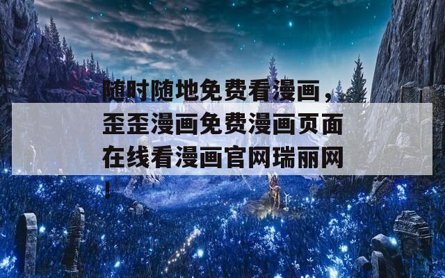隨時隨地免費看漫畫，歪歪漫畫免費漫畫頁面在線看漫畫官網瑞麗網！