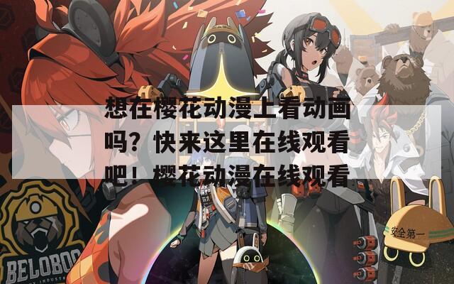 想在櫻花動漫上看動畫嗎？快來這里在線觀看吧！櫻花動漫在線觀看