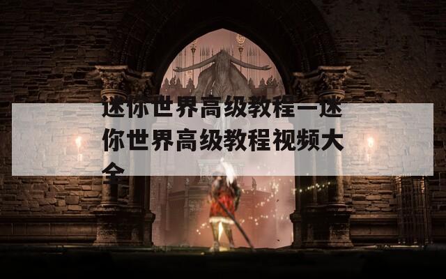 迷你世界高級教程—迷你世界高級教程視頻大全