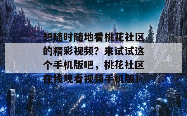 想隨時(shí)隨地看桃花社區(qū)的精彩視頻？來試試這個(gè)手機(jī)版吧，桃花社區(qū)在線觀看視頻手機(jī)版！