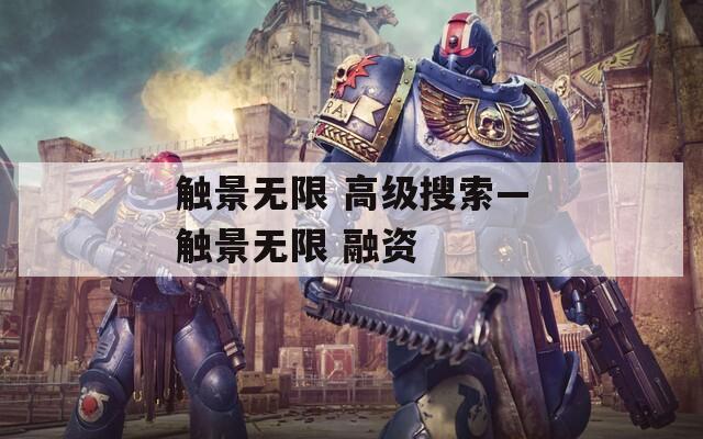 觸景無限 高級(jí)搜索—觸景無限 融資