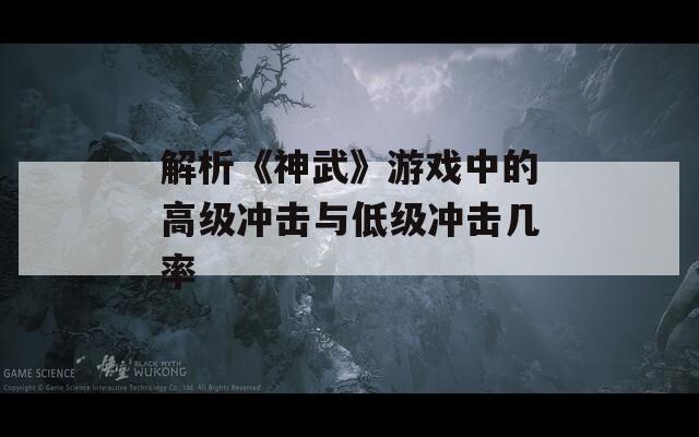 解析《神武》游戲中的高級(jí)沖擊與低級(jí)沖擊幾率