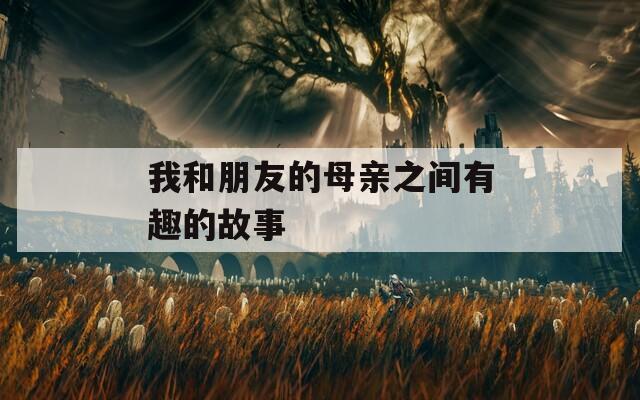 我和朋友的母親之間有趣的故事