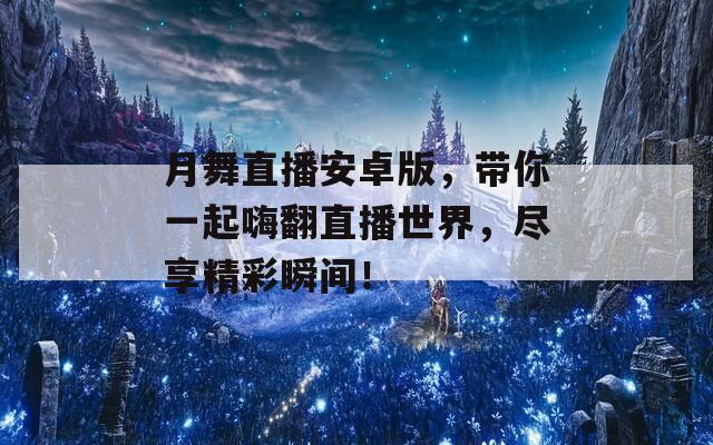月舞直播安卓版，帶你一起嗨翻直播世界，盡享精彩瞬間！