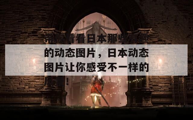 帶你看看日本那些有趣的動(dòng)態(tài)圖片，日本動(dòng)態(tài)圖片讓你感受不一樣的風(fēng)景！
