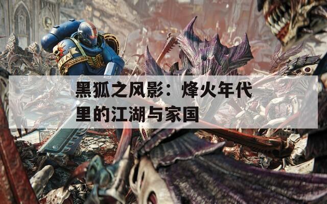 黑狐之風(fēng)影：烽火年代里的江湖與家國