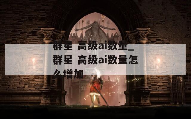 群星 高級(jí)ai數(shù)量_群星 高級(jí)ai數(shù)量怎么增加