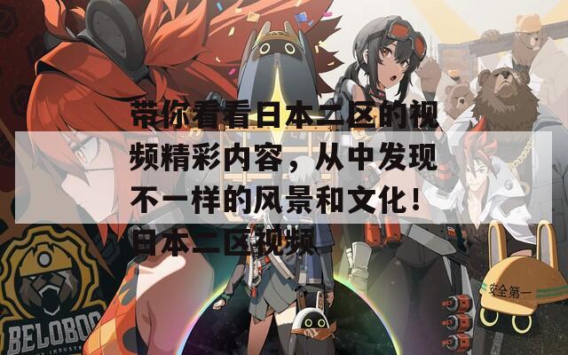 帶你看看日本二區(qū)的視頻精彩內(nèi)容，從中發(fā)現(xiàn)不一樣的風(fēng)景和文化！日本二區(qū)視頻