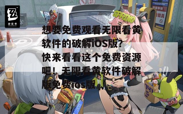 想要免費(fèi)觀看無(wú)限看黃軟件的破解iOS版？快來(lái)看看這個(gè)免費(fèi)資源吧！無(wú)限看黃軟件破解版免費(fèi)ios版
