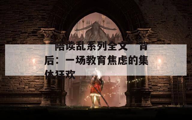 “陪讀亂系列全文”背后：一場(chǎng)教育焦慮的集體狂歡