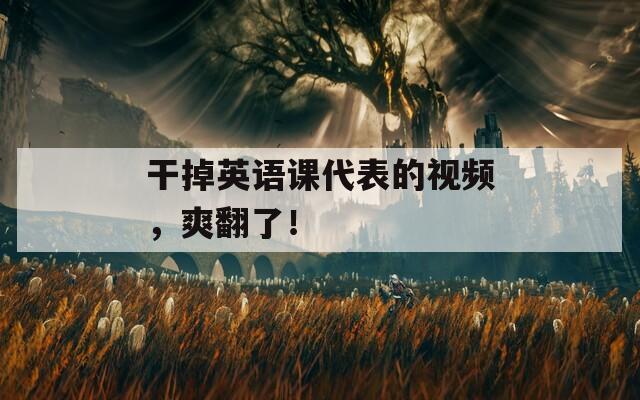 干掉英語課代表的視頻，爽翻了！