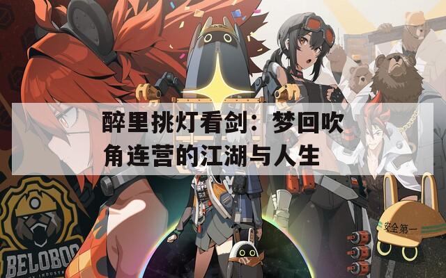 醉里挑燈看劍：夢回吹角連營的江湖與人生