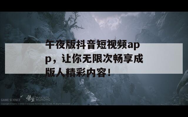 午夜版抖音短視頻app，讓你無限次暢享成版人精彩內(nèi)容！