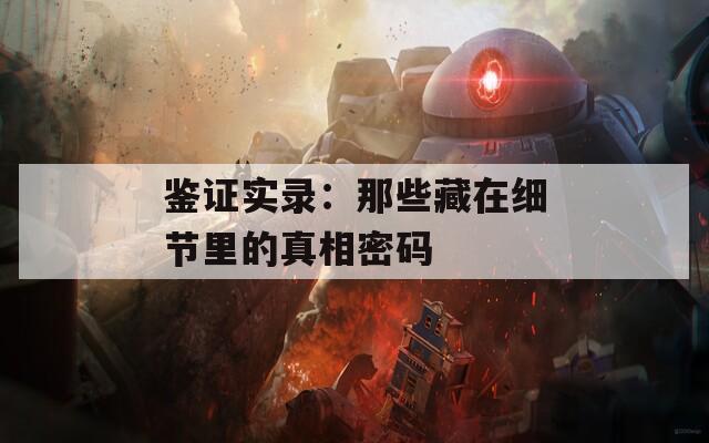 鑒證實錄：那些藏在細節(jié)里的真相密碼
