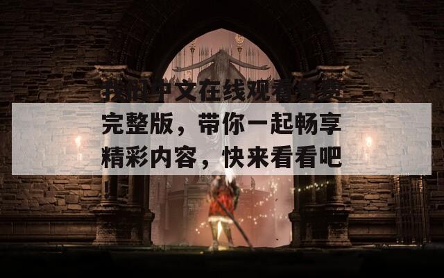 我們中文在線觀看免費完整版，帶你一起暢享精彩內(nèi)容，快來看看吧！