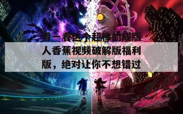 看一看這個超棒的成版人香蕉視頻破解版福利版，絕對讓你不想錯過！
