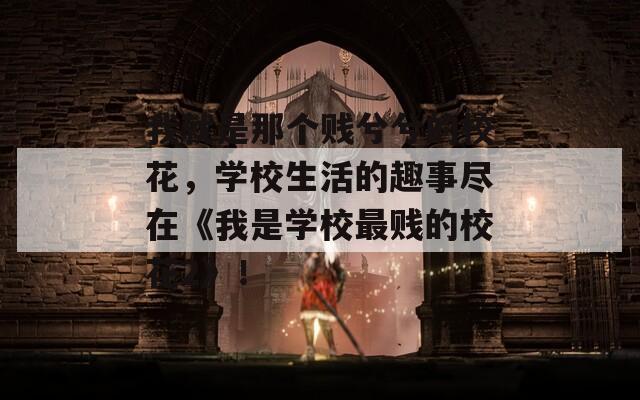我就是那個(gè)賤兮兮的?；?，學(xué)校生活的趣事盡在《我是學(xué)校最賤的校花2》！