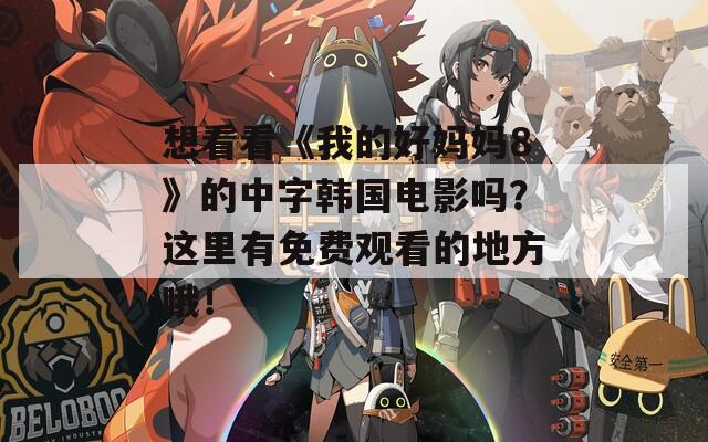想看看《我的好媽媽8》的中字韓國電影嗎？這里有免費觀看的地方哦！