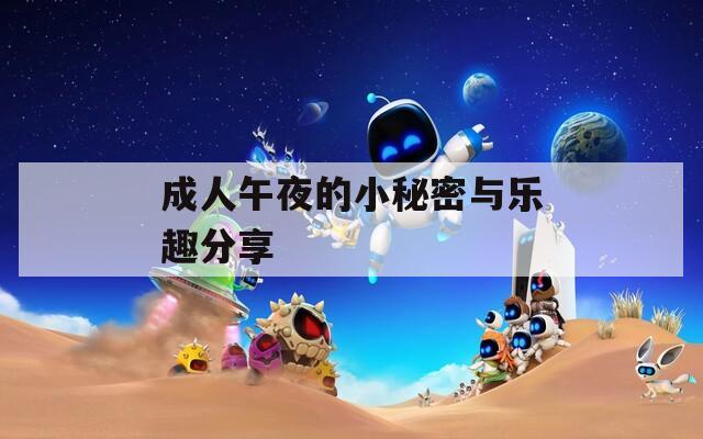 成人午夜的小秘密與樂(lè)趣分享