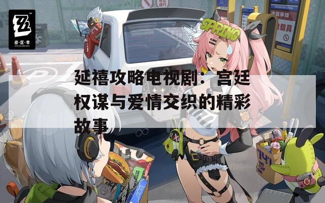延禧攻略電視劇：宮廷權(quán)謀與愛情交織的精彩故事