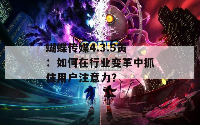 蝴蝶傳媒4.3.5黃：如何在行業(yè)變革中抓住用戶注意力？