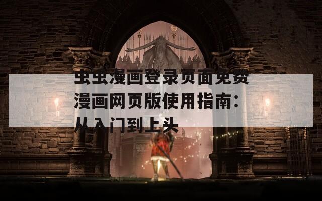 蟲蟲漫畫登錄頁面免費(fèi)漫畫網(wǎng)頁版使用指南：從入門到上頭