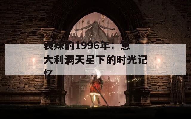 表妹的1996年：意大利滿天星下的時光記憶