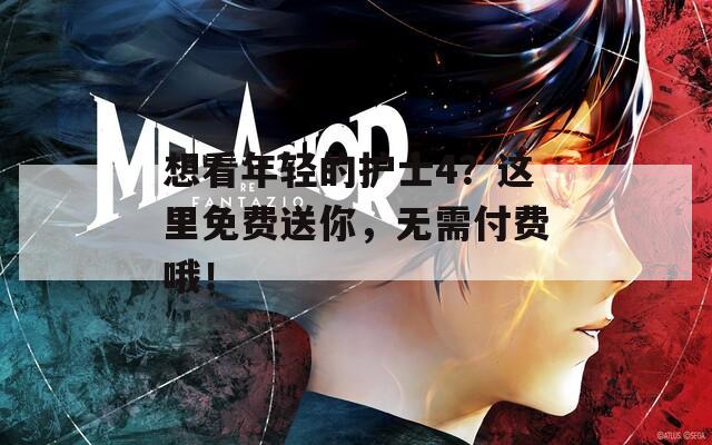想看年輕的護士4？這里免費送你，無需付費哦！
