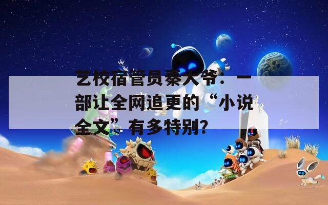 藝校宿管員秦大爺：一部讓全網(wǎng)追更的“小說全文”有多特別？