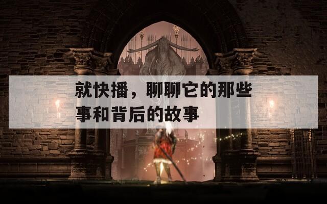 就快播，聊聊它的那些事和背后的故事