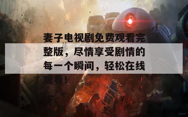 妻子電視劇免費(fèi)觀看完整版，盡情享受劇情的每一個(gè)瞬間，輕松在線觀看！
