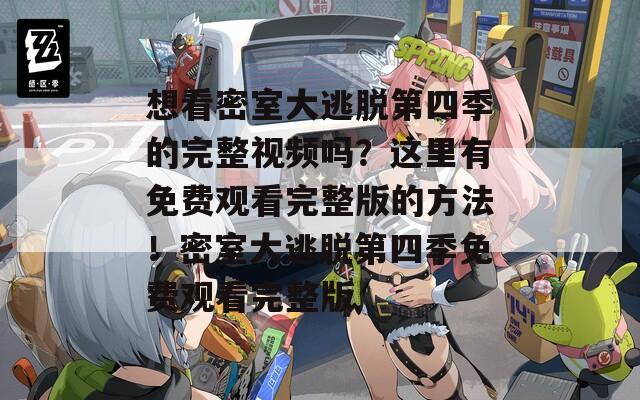 想看密室大逃脫第四季的完整視頻嗎？這里有免費(fèi)觀看完整版的方法！密室大逃脫第四季免費(fèi)觀看完整版