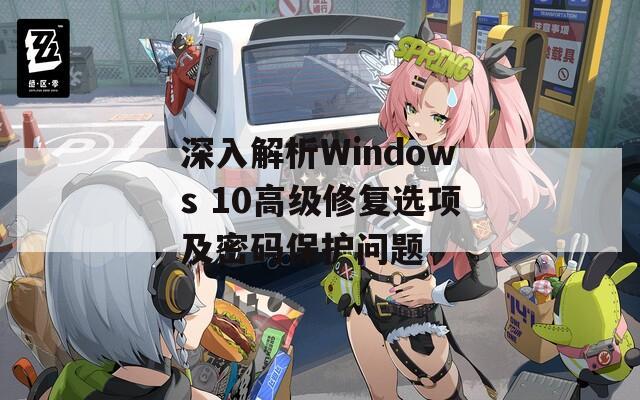 深入解析Windows 10高級(jí)修復(fù)選項(xiàng)及密碼保護(hù)問(wèn)題