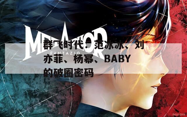 群飛時(shí)代：范冰冰、劉亦菲、楊冪、BABY的破圈密碼