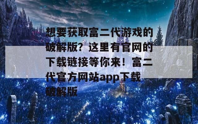 想要獲取富二代游戲的破解版？這里有官網(wǎng)的下載鏈接等你來！富二代官方網(wǎng)站app下載破解版