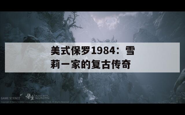 美式保羅1984：雪莉一家的復(fù)古傳奇