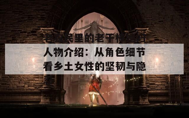老農(nóng)民里的老干棒媳婦人物介紹：從角色細(xì)節(jié)看鄉(xiāng)土女性的堅韌與隱忍