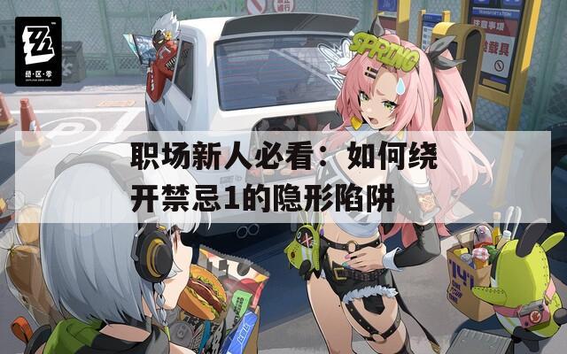 職場(chǎng)新人必看：如何繞開(kāi)禁忌1的隱形陷阱
