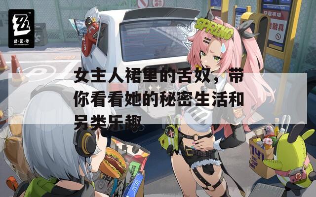 女主人裙里的舌奴，帶你看看她的秘密生活和另類(lèi)樂(lè)趣