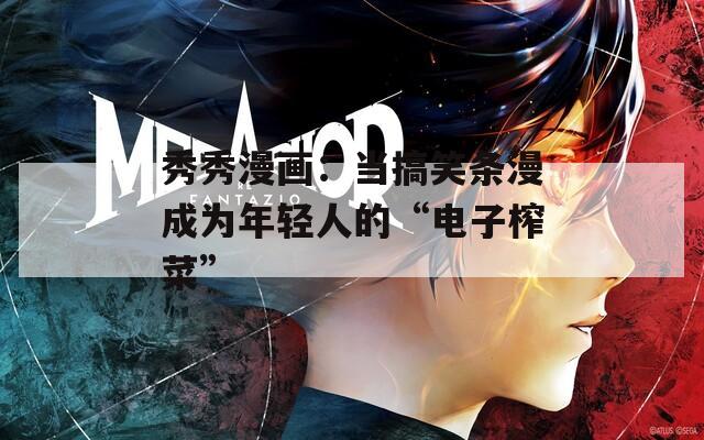 秀秀漫畫：當(dāng)搞笑條漫成為年輕人的“電子榨菜”