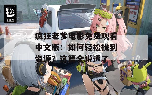 瘋狂老爹電影免費(fèi)觀看中文版：如何輕松找到資源？這篇全說透了