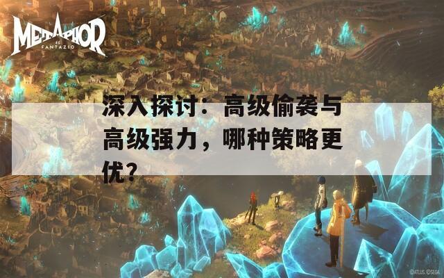 深入探討：高級(jí)偷襲與高級(jí)強(qiáng)力，哪種策略更優(yōu)？