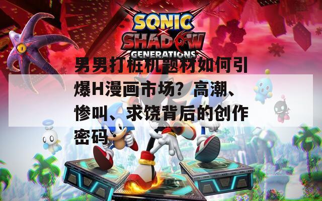 男男打樁機(jī)題材如何引爆H漫畫市場(chǎng)？高潮、慘叫、求饒背后的創(chuàng)作密碼